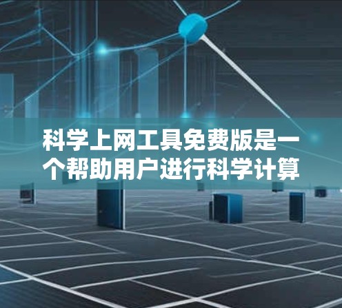 科学上网工具免费版是一个帮助用户进行科学计算的在线资源。以下是几个推荐的免费科学上网工具，每个工具的详细介绍如下