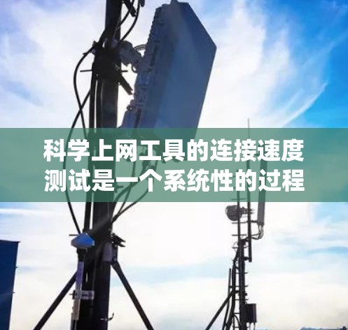 科学上网工具的连接速度测试是一个系统性的过程，需要考虑多个因素以确保结果的准确性和可靠性。以下是详细的步骤和建议