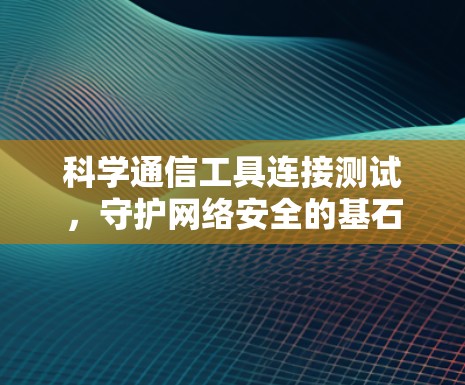 科学通信工具连接测试，守护网络安全的基石