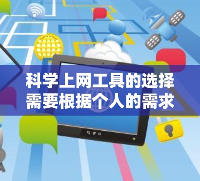 科学上网工具的选择需要根据个人的需求和预算来决定。以下是一些适合各种科学学习和研究的工具推荐