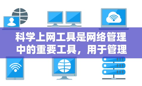 科学上网工具是网络管理中的重要工具，用于管理网络流量、配置服务器和数据库。以下是科学上网工具的详细配置步骤