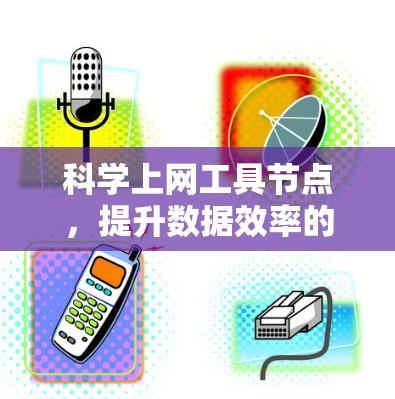 科学上网工具节点，提升数据效率的网络解决方案