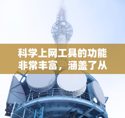 科学上网工具的功能非常丰富，涵盖了从搜索到培训，从资源共享到数据协作等多个方面，每个功能都有其特定的应用场景和用户需求。以下是对这些功能的详细解析