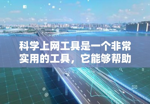 科学上网工具是一个非常实用的工具，它能够帮助用户在科学计算和数据上传方面高效地解决问题。以下是对该工具的详细介绍和建议