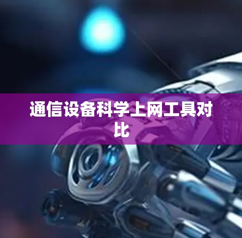 通信设备科学上网工具对比