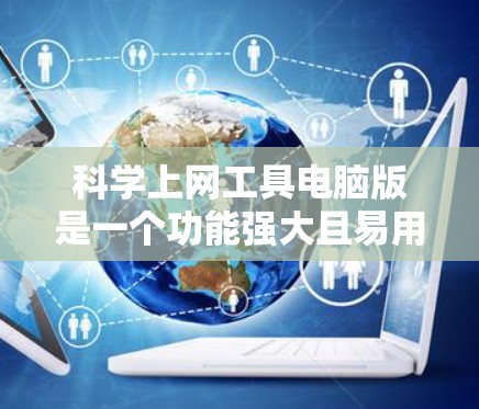 科学上网工具电脑版是一个功能强大且易用的科学计算器工具，适合学生和科研人员使用。以下是对该工具的详细分析和建议