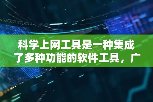 科学上网工具是一种集成了多种功能的软件工具，广泛应用于科学计算、数据分析等领域。以下是详细介绍这些工具的结构和特点
