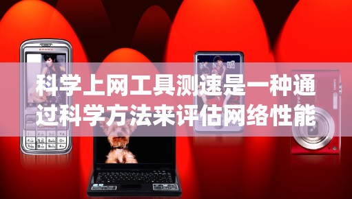 科学上网工具测速是一种通过科学方法来评估网络性能的手段。它通常包括ping测试和带宽计算等方法。以下是对科学上网工具测速的详细说明