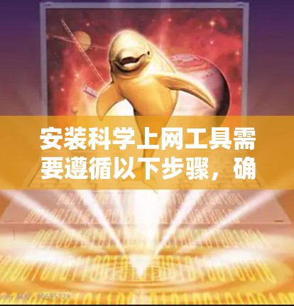 安装科学上网工具需要遵循以下步骤，确保每个步骤都正确执行