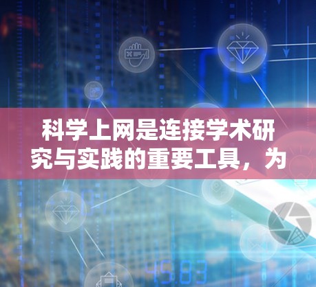 科学上网是连接学术研究与实践的重要工具，为科学探索和知识共享提供了便利。它支持在线课程、数据库访问和虚拟实验室，帮助用户高效利用科技资源