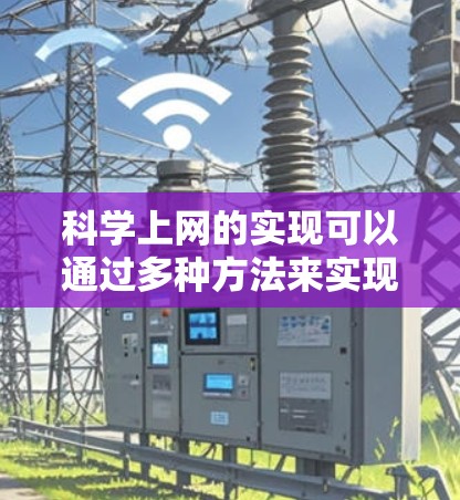 科学上网的实现可以通过多种方法来实现，每种方法都有其优缺点，适合不同的使用场景和用户背景。以下是一个分步骤的解决方案，结合了上述思路