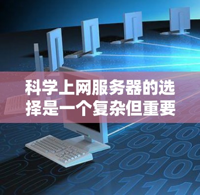科学上网服务器的选择是一个复杂但重要的过程，需要综合考虑多个因素以确保数据安全、高效和稳定运行。以下是一个结构化的指南，帮助您做出明智的选择
