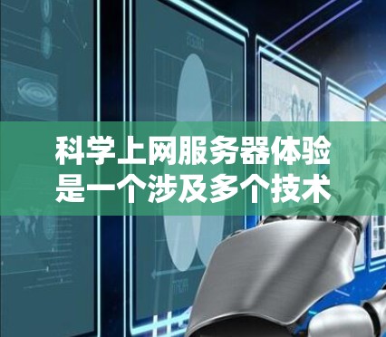 科学上网服务器体验是一个涉及多个技术领域的复杂领域，旨在为科学计算和数据处理提供高性能和可靠的服务。以下是对这一领域的全面概述