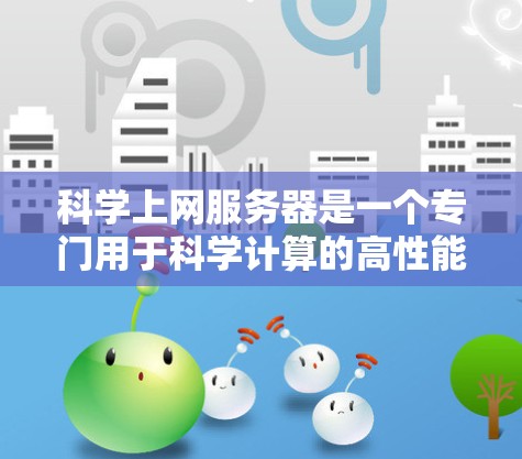 科学上网服务器是一个专门用于科学计算的高性能服务器，其设计和运行需要综合考虑硬件、软件、网络、安全性以及扩展性等多个方面。以下是其主要特点和设计