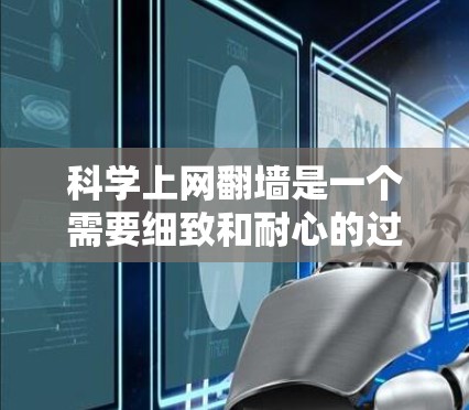 科学上网翻墙是一个需要细致和耐心的过程，旨在通过防火墙阻止未经授权的访问。以下是逐步的解决方案