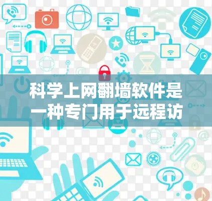 科学上网翻墙软件是一种专门用于远程访问科学计算资源的工具，通过访问其他国家或地区的远程服务器来获取所需数据和文件。以下是该类软件的详细分析