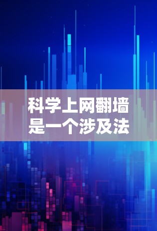 科学上网翻墙是一个涉及法律、技术和伦理的复杂议题,主要关注于使用科学设备进行非法访问国际互联网的情况。以下是对该话题的分步解释 科学上网翻墙是一个涉及法律、技术和伦理的复杂议题,主要关注于使用科学设备进行非法访问国际互联网的情况。以下是对该话题的分步解释