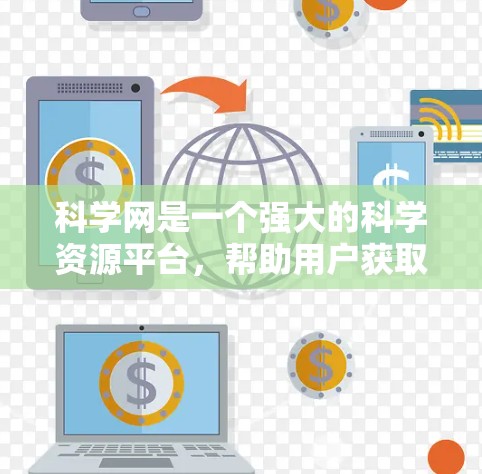 科学网是一个强大的科学资源平台，帮助用户获取学术资源、学习科学知识和管理引用。以下是使用科学网的步骤和操作说明