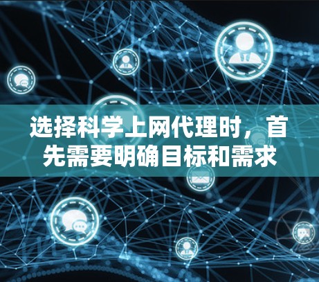 选择科学上网代理时，首先需要明确目标和需求。以下是一个结构化的指南，帮助你做出明智的选择