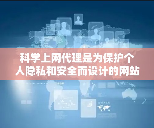 科学上网代理是为保护个人隐私和安全而设计的网站访问控制工具。以下是详细的设置步骤，帮助您逐步设置科学上网代理