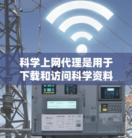 科学上网代理是用于下载和访问科学资料、工具和实验资源的在线网站。以下是一个系统化的学习路径，帮助您全面掌握科学上网代理的设置方法和使用技巧