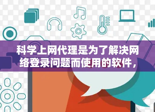 科学上网代理是为了解决网络登录问题而使用的软件，可以在不直接访问服务器的情况下访问多端网站。以下是逐步的科学上网代理设置指南