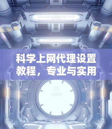 科学上网代理设置教程，专业与实用的双管齐下