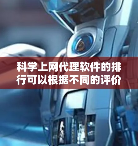 科学上网代理软件的排行可以根据不同的评价指标进行评估，以下是一个综合考虑后的排行