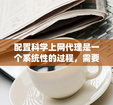 配置科学上网代理是一个系统性的过程，需要遵循以下步骤来确保成功