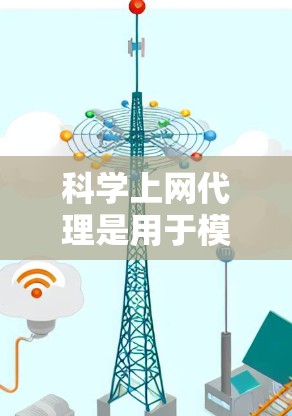 科学上网代理是用于模拟网络环境，帮助测试和配置网络设备的工具。以下是科学上网代理配置的完整步骤