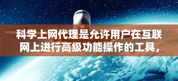 科学上网代理是允许用户在互联网上进行高级功能操作的工具，如浏览器、在线计算器、文档编辑器等。以下是对科学上网代理配置的详细说明