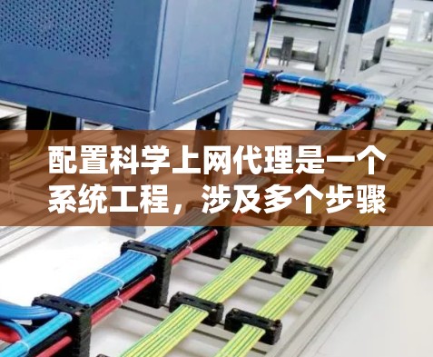 配置科学上网代理是一个系统工程，涉及多个步骤和注意事项。以下是一个详细的指南，帮助您逐步实现科学上网代理的配置