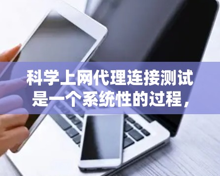 科学上网代理连接测试是一个系统性的过程，旨在确保代理能够可靠、高效地连接到目标服务器。以下是该过程的详细步骤和分析