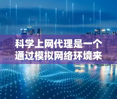 科学上网代理是一个通过模拟网络环境来测试和优化网络设备的工具，特别适用于需要稳定性和高性能的网络环境。以下是使用科学上网代理的基本步骤和技巧
