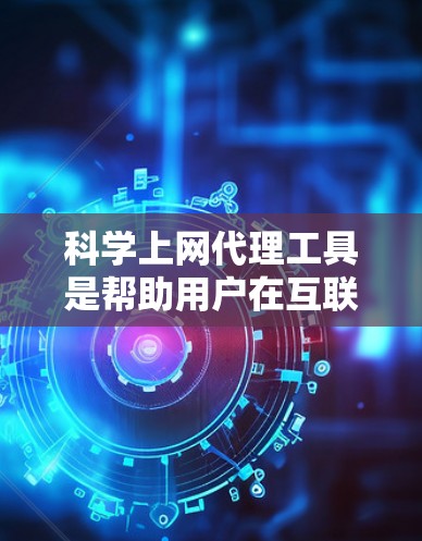 科学上网代理工具是帮助用户在互联网上进行科学计算和资料查询的工具。以下是对这些工具的全面评估，帮助用户根据自己的需求和预算选择最适合的工具