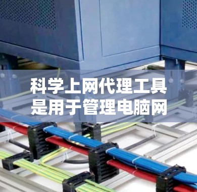科学上网代理工具是用于管理电脑网络的工具，帮助用户配置防火墙、监控流量、网络配置等。以下是详细的教程，帮助您学习如何配置这些工具
