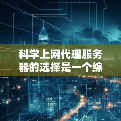 科学上网代理服务器的选择是一个综合考虑的因素，包括功能、性能、成本以及安全性等因素。以下是一些推荐的科学上网代理服务器类型及其特点，供您参考