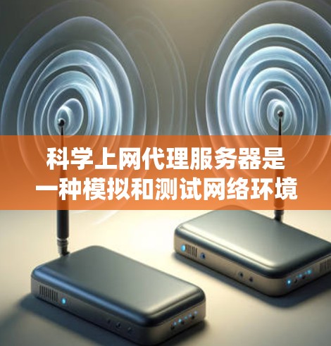 科学上网代理服务器是一种模拟和测试网络环境的工具，广泛应用于服务器测试、网络协议研究和系统稳定性测试等场景。以下是对科学上网代理服务器的详细介绍