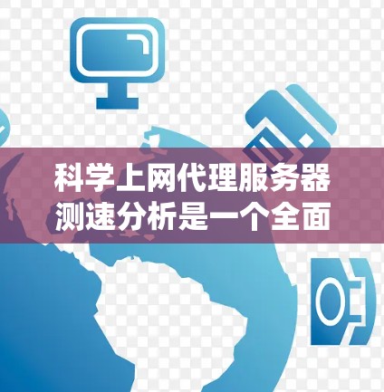 科学上网代理服务器测速分析是一个全面而系统的过程，帮助你优化网站和服务器性能。以下是一个详细且结构化的指南，帮助你完成这一任务