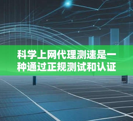科学上网代理测速是一种通过正规测试和认证评估网络连接稳定性的工具，帮助用户了解网络性能。以下是一些详细的步骤和方法，帮助你有效使用科学上网代理测速工具