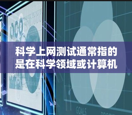 科学上网测试通常指的是在科学领域或计算机科学领域进行的测试，可能涉及编程、算法、数学、物理等知识的测试。这些测试可能用于评估学生的学术能力、编程技能、数学基础等
