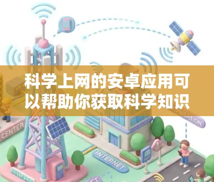 科学上网的安卓应用可以帮助你获取科学知识、进行在线计算、进行虚拟实验等。以下是一些常见、免费的科学上网安卓应用，它们可以帮助你进行科学计算、学习和研究