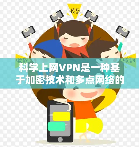 科学上网VPN是一种基于加密技术和多点网络的网络服务，旨在提供安全、便捷和高效的数据传输。以下是对科学上网VPN的详细介绍