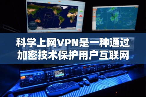 科学上网VPN是一种通过加密技术保护用户互联网访问权限的保护方式，旨在提供更高的安全性和隐私性。以下是一些推荐的科学上网VPN工具和服务，供您参考