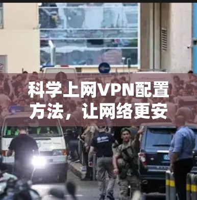 科学上网VPN配置方法，让网络更安全、更高效