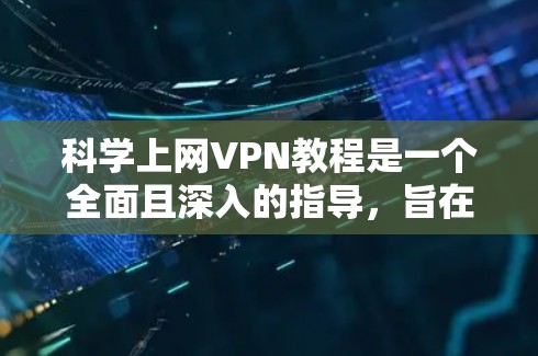 科学上网VPN教程是一个全面且深入的指导，旨在帮助用户保护个人数据和网络安全。以下是一个清晰的教程结构和步骤指南，涵盖从设置到使用的所有关键点