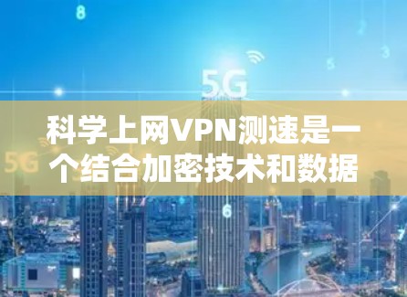 科学上网VPN测速是一个结合加密技术和数据流量测量的创新功能，旨在提供安全的网络环境。以下是详细的步骤和建议