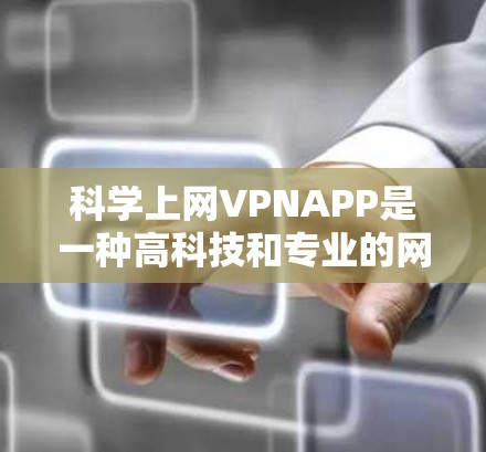 科学上网VPNAPP是一种高科技和专业的网络服务，旨在提供更安全、复杂和高效的网络环境。以下是对该技术的详细分析和总结