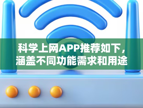 科学上网APP推荐如下，涵盖不同功能需求和用途