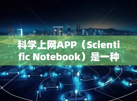 科学上网APP（Scientific Notebook）是一种提供科学计算和分析功能的在线工具，广泛应用于学习、研究和处理复杂数学问题。以下是全面的科学上网APP体验分析，帮助您选择适合自己的工具
